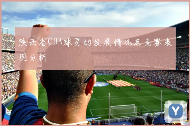 陕西省CBA球员的发展情况及竞赛表现分析