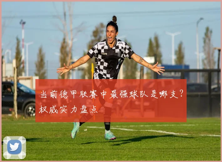 当前德甲联赛中最强球队是哪支？权威实力盘点