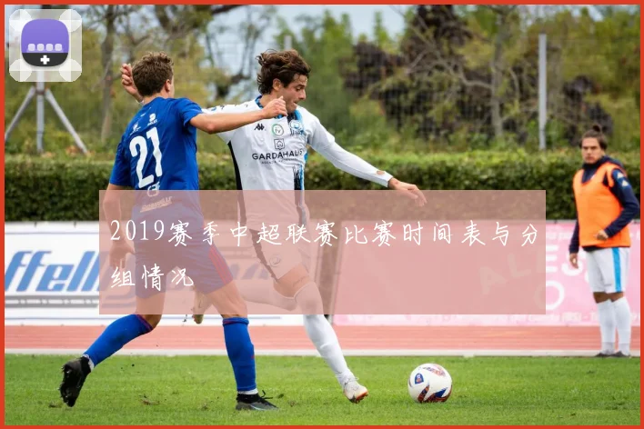2019赛季中超联赛比赛时间表与分组情况