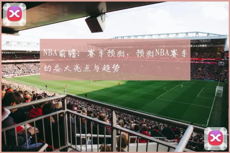 NBA前瞻：赛季预测，预测NBA赛季的各大亮点与趋势