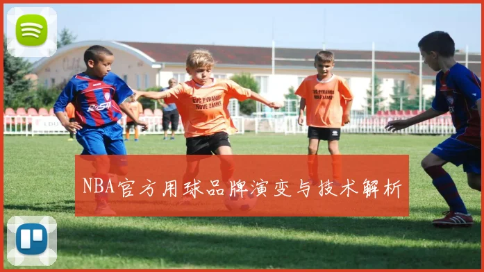 NBA官方用球品牌演变与技术解析