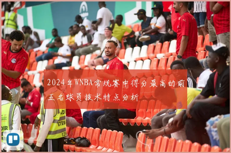 2024年WNBA常规赛中得分最高的前五名球员技术特点分析