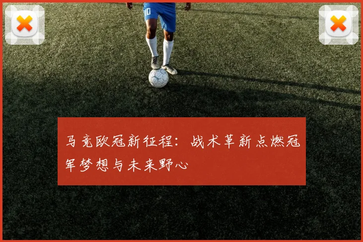 马竞欧冠新征程：战术革新点燃冠军梦想与未来野心
