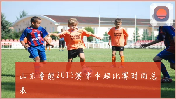 山东鲁能2015赛季中超比赛时间总表