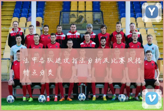 法甲各队进攻打法分析及比赛风格特点分类