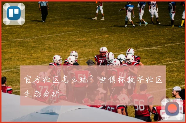 官方社区怎么玩？世俱杯数字社区生态分析