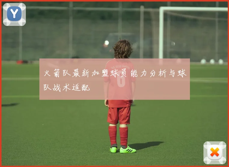火箭队最新加盟球员能力分析与球队战术适配