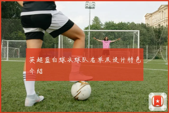 英超蓝白球衣球队名单及设计特色介绍