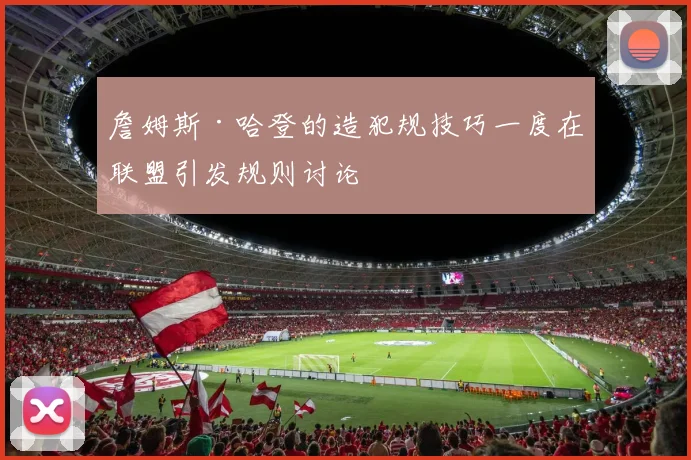 詹姆斯·哈登的造犯规技巧一度在联盟引发规则讨论